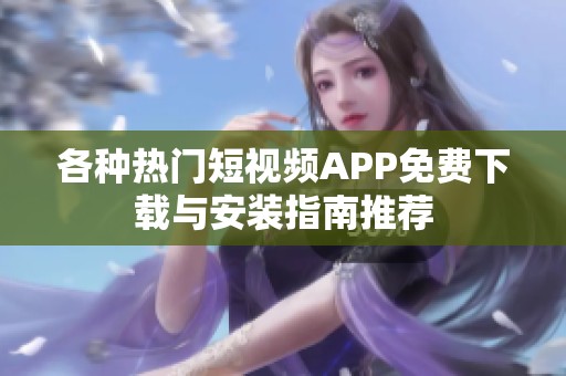 各种热门短视频APP免费下载与安装指南推荐