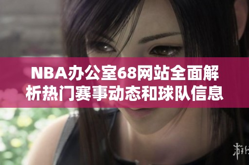 NBA办公室68网站全面解析热门赛事动态和球队信息