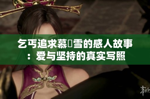 乞丐追求慕葇雪的感人故事：爱与坚持的真实写照