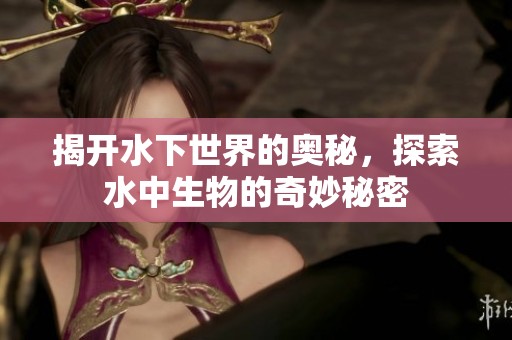 揭开水下世界的奥秘，探索水中生物的奇妙秘密