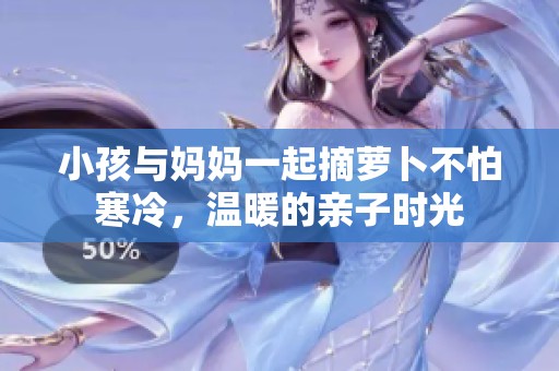 小孩与妈妈一起摘萝卜不怕寒冷，温暖的亲子时光