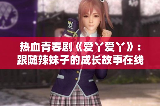 热血青春剧《爱丫爱丫》：跟随辣妹子的成长故事在线观看