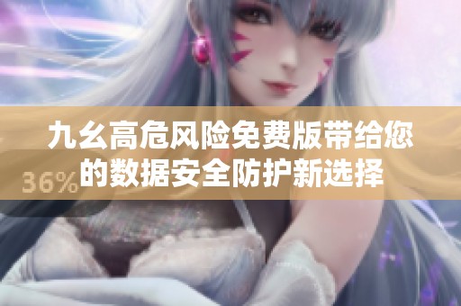 九幺高危风险免费版带给您的数据安全防护新选择