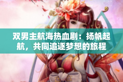 双男主航海热血剧：扬帆起航，共同追逐梦想的旅程