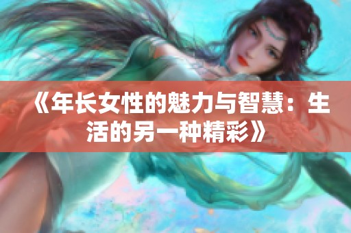 《年长女性的魅力与智慧：生活的另一种精彩》
