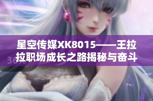 星空传媒XK8015——王拉拉职场成长之路揭秘与奋斗故事