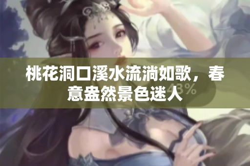 桃花洞口溪水流淌如歌，春意盎然景色迷人