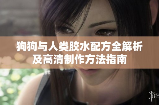 狗狗与人类胶水配方全解析及高清制作方法指南