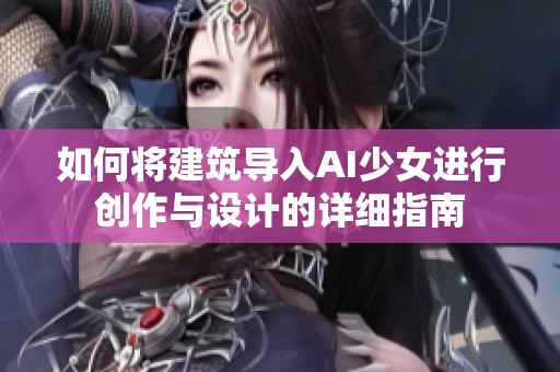 如何将建筑导入AI少女进行创作与设计的详细指南