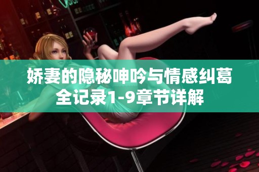 娇妻的隐秘呻吟与情感纠葛全记录1-9章节详解