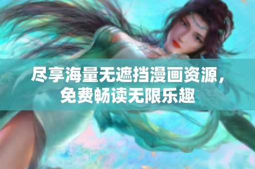 尽享海量无遮挡漫画资源，免费畅读无限乐趣