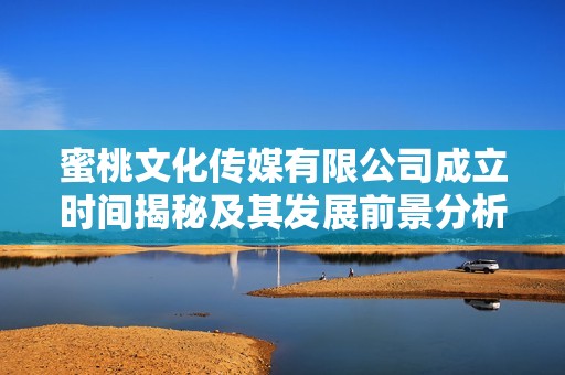 蜜桃文化传媒有限公司成立时间揭秘及其发展前景分析