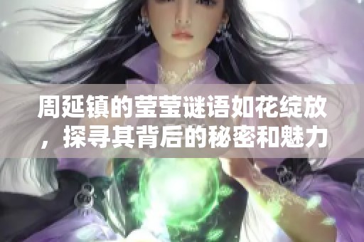 周延镇的莹莹谜语如花绽放，探寻其背后的秘密和魅力