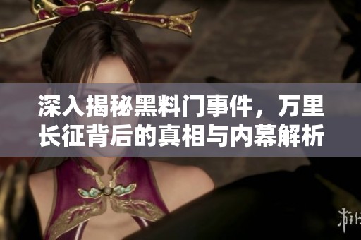 深入揭秘黑料门事件，万里长征背后的真相与内幕解析