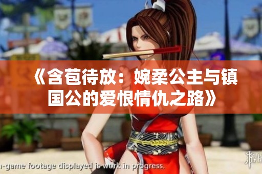 《含苞待放：婉柔公主与镇国公的爱恨情仇之路》
