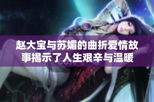 赵大宝与苏媚的曲折爱情故事揭示了人生艰辛与温暖