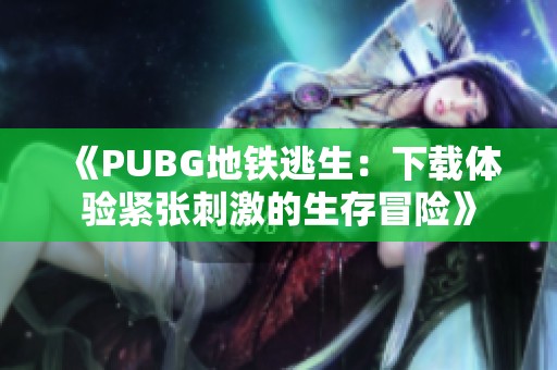 《PUBG地铁逃生：下载体验紧张刺激的生存冒险》