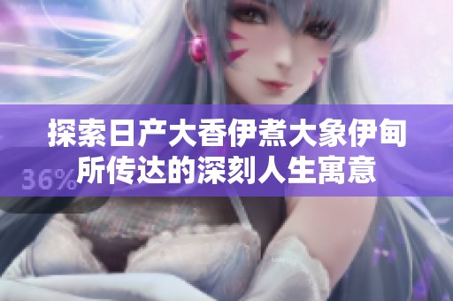 探索日产大香伊煮大象伊甸所传达的深刻人生寓意