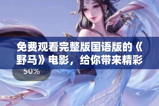 免费观看完整版国语版的《野马》电影，给你带来精彩体验！