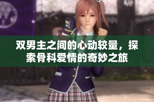 双男主之间的心动较量，探索骨科爱情的奇妙之旅