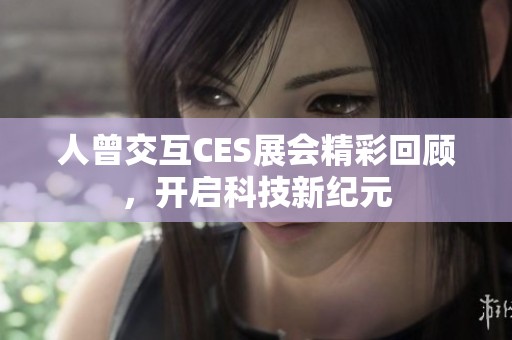 人曾交互CES展会精彩回顾，开启科技新纪元