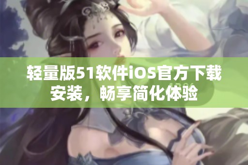 轻量版51软件iOS官方下载安装，畅享简化体验