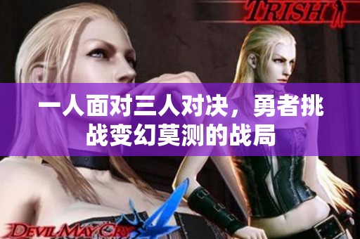 一人面对三人对决，勇者挑战变幻莫测的战局
