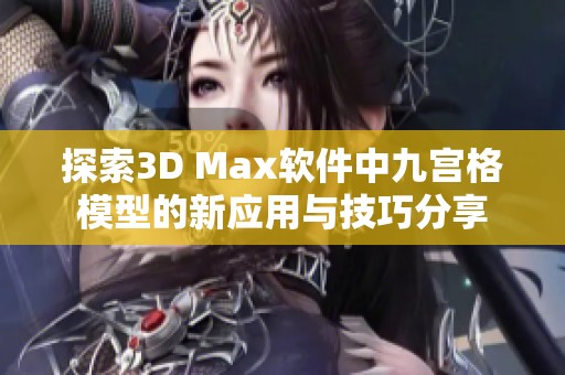 探索3D Max软件中九宫格模型的新应用与技巧分享