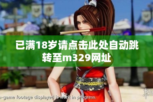 已满18岁请点击此处自动跳转至m329网址