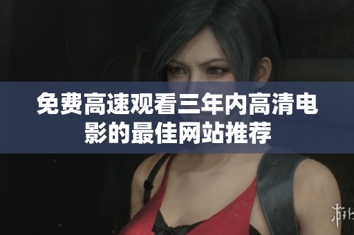 免费高速观看三年内高清电影的最佳网站推荐