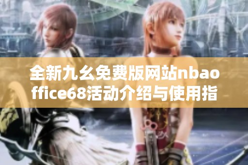 全新九幺免费版网站nbaoffice68活动介绍与使用指南