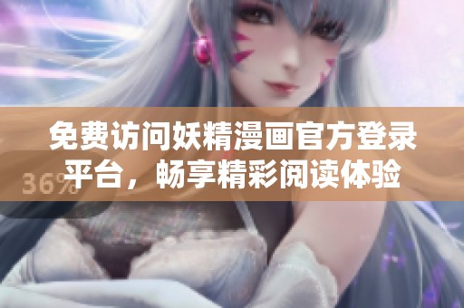 免费访问妖精漫画官方登录平台，畅享精彩阅读体验
