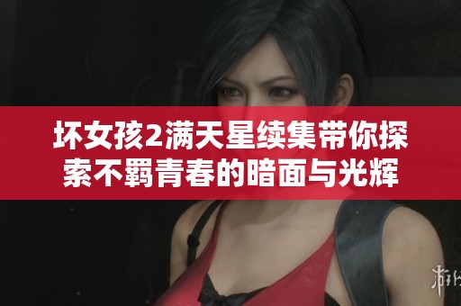 坏女孩2满天星续集带你探索不羁青春的暗面与光辉