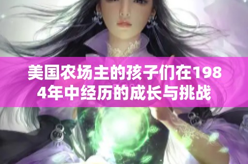 美国农场主的孩子们在1984年中经历的成长与挑战