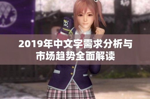 2019年中文字需求分析与市场趋势全面解读