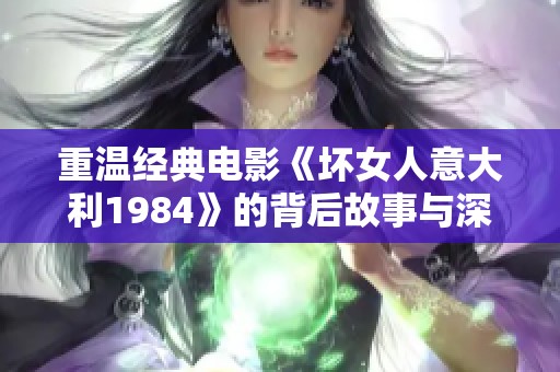 重温经典电影《坏女人意大利1984》的背后故事与深意