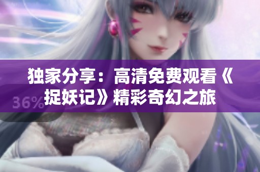 独家分享：高清免费观看《捉妖记》精彩奇幻之旅