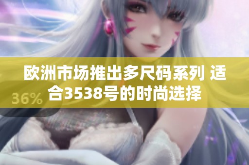 欧洲市场推出多尺码系列 适合3538号的时尚选择