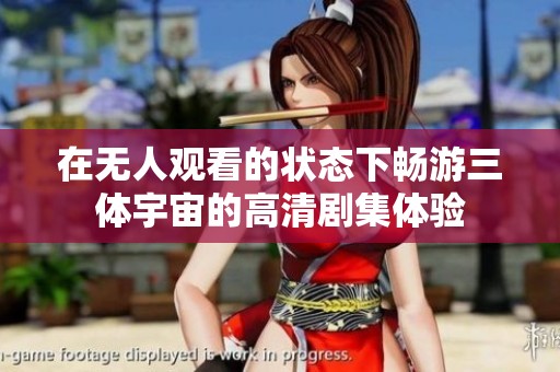 在无人观看的状态下畅游三体宇宙的高清剧集体验
