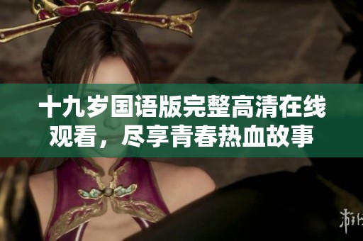 十九岁国语版完整高清在线观看，尽享青春热血故事
