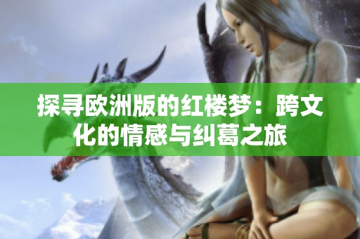 探寻欧洲版的红楼梦：跨文化的情感与纠葛之旅