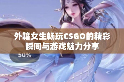 外籍女生畅玩CSGO的精彩瞬间与游戏魅力分享