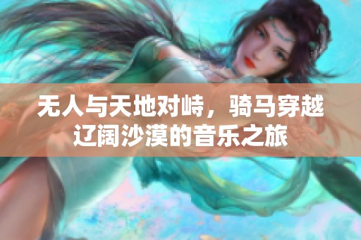 无人与天地对峙，骑马穿越辽阔沙漠的音乐之旅