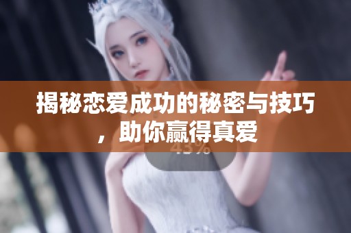 揭秘恋爱成功的秘密与技巧，助你赢得真爱