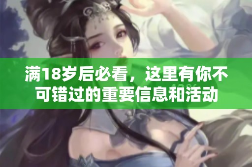 满18岁后必看，这里有你不可错过的重要信息和活动