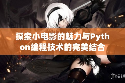 探索小电影的魅力与Python编程技术的完美结合
