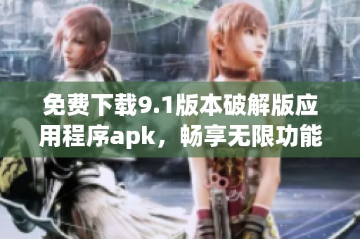 免费下载9.1版本破解版应用程序apk，畅享无限功能与体验