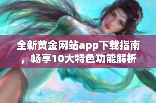 全新黄金网站app下载指南，畅享10大特色功能解析