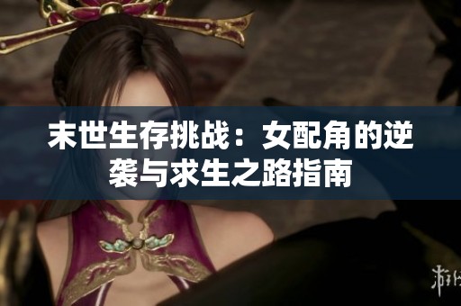 末世生存挑战：女配角的逆袭与求生之路指南
