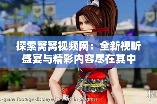 探索窝窝视频网：全新视听盛宴与精彩内容尽在其中